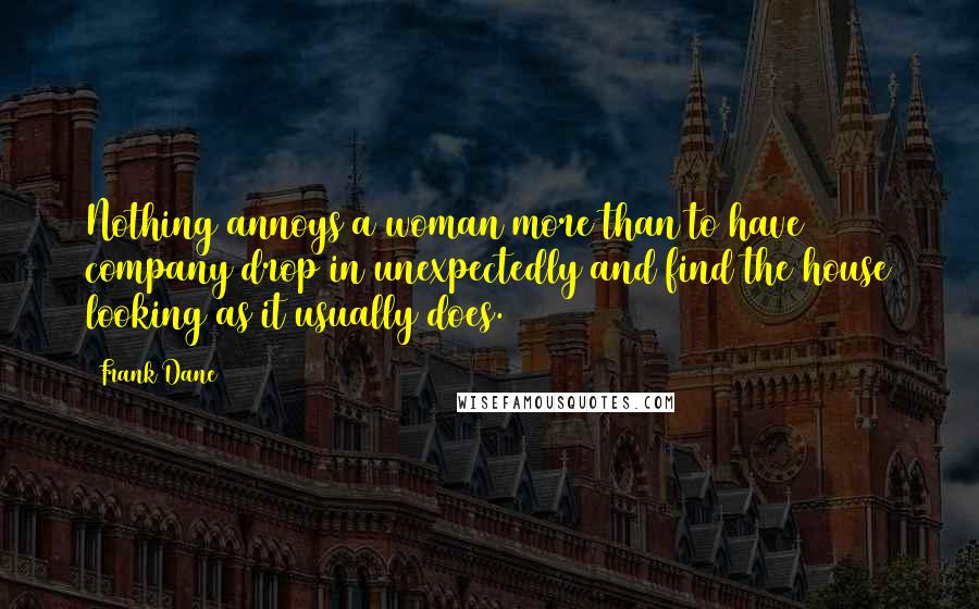 Frank Dane Quotes: Nothing annoys a woman more than to have company drop in unexpectedly and find the house looking as it usually does.