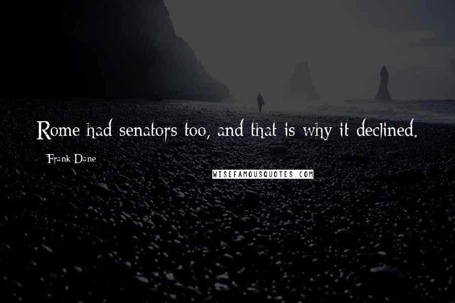 Frank Dane Quotes: Rome had senators too, and that is why it declined.