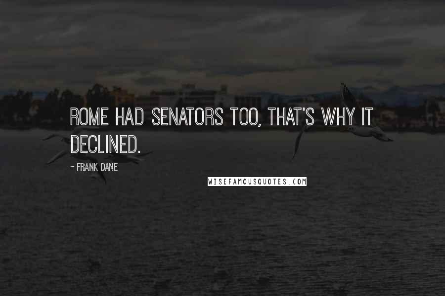 Frank Dane Quotes: Rome had Senators too, that's why it declined.