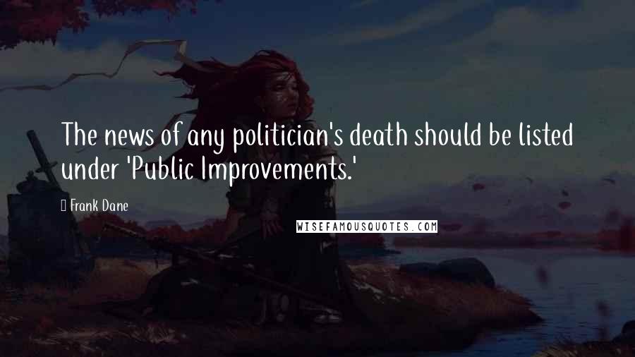 Frank Dane Quotes: The news of any politician's death should be listed under 'Public Improvements.'