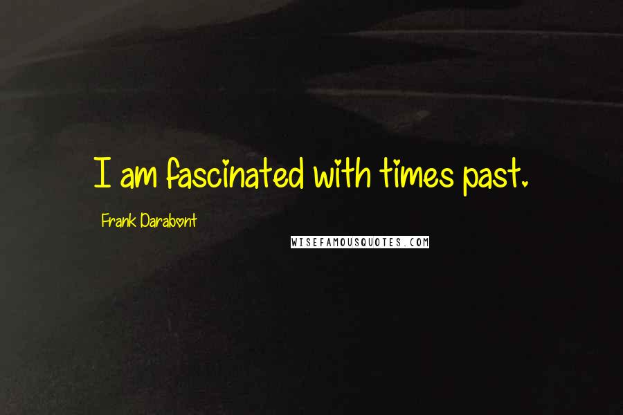 Frank Darabont Quotes: I am fascinated with times past.