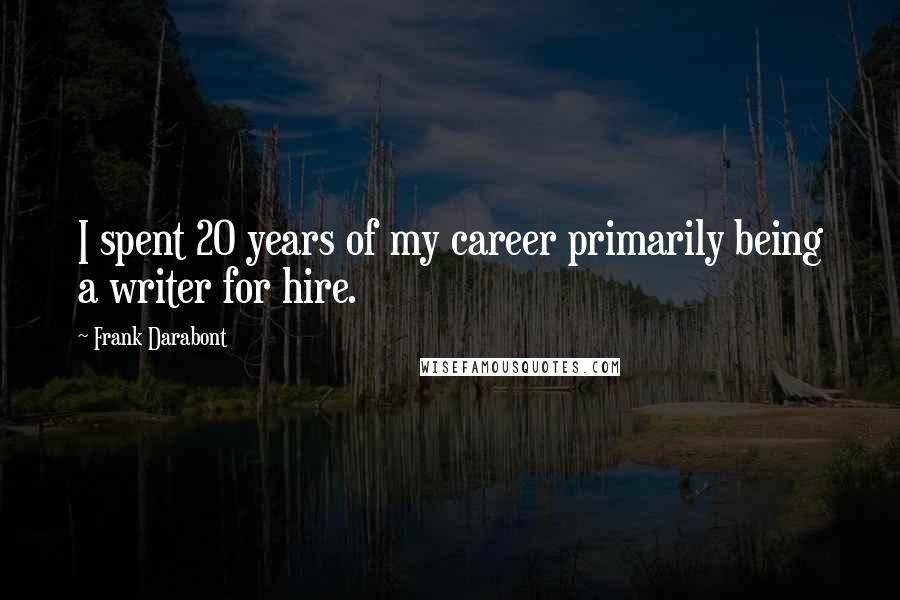 Frank Darabont Quotes: I spent 20 years of my career primarily being a writer for hire.