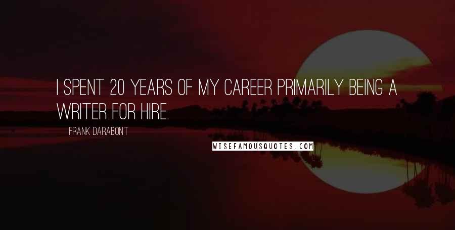 Frank Darabont Quotes: I spent 20 years of my career primarily being a writer for hire.