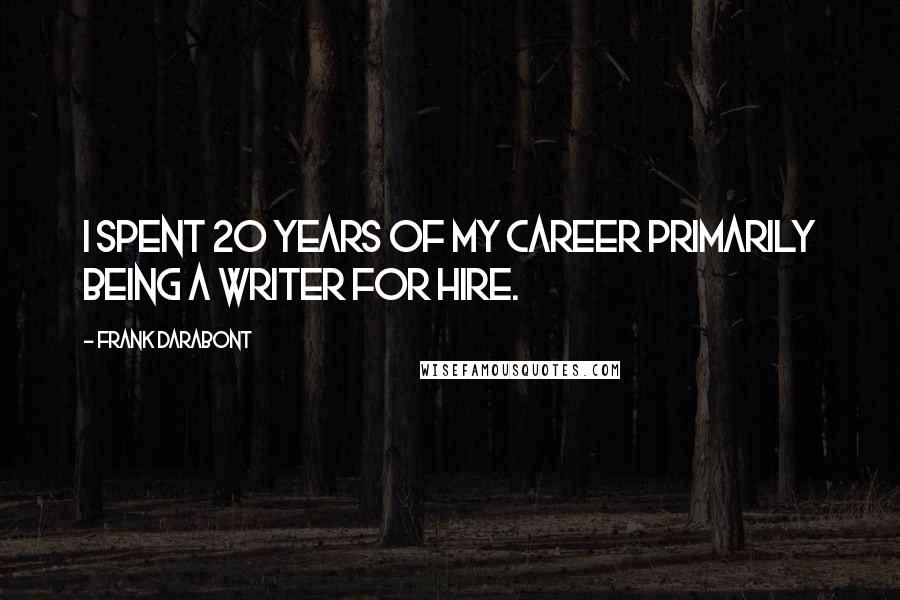 Frank Darabont Quotes: I spent 20 years of my career primarily being a writer for hire.
