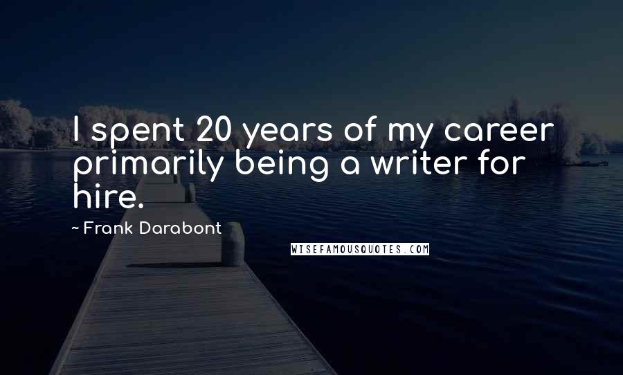 Frank Darabont Quotes: I spent 20 years of my career primarily being a writer for hire.