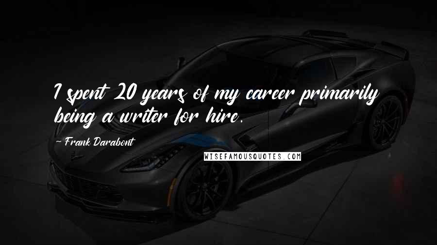 Frank Darabont Quotes: I spent 20 years of my career primarily being a writer for hire.