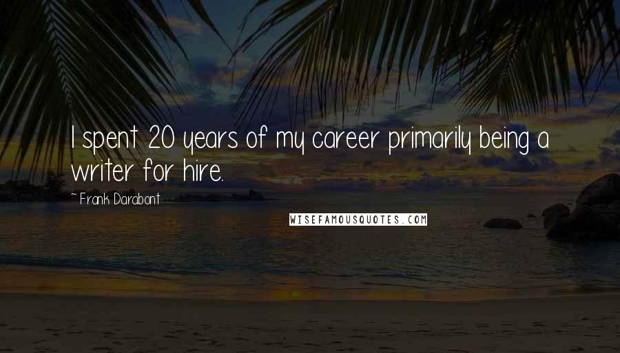 Frank Darabont Quotes: I spent 20 years of my career primarily being a writer for hire.