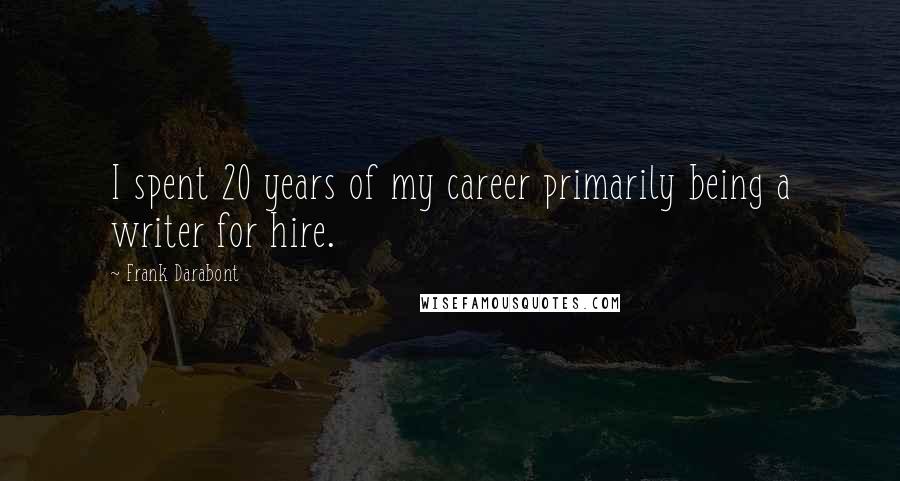 Frank Darabont Quotes: I spent 20 years of my career primarily being a writer for hire.