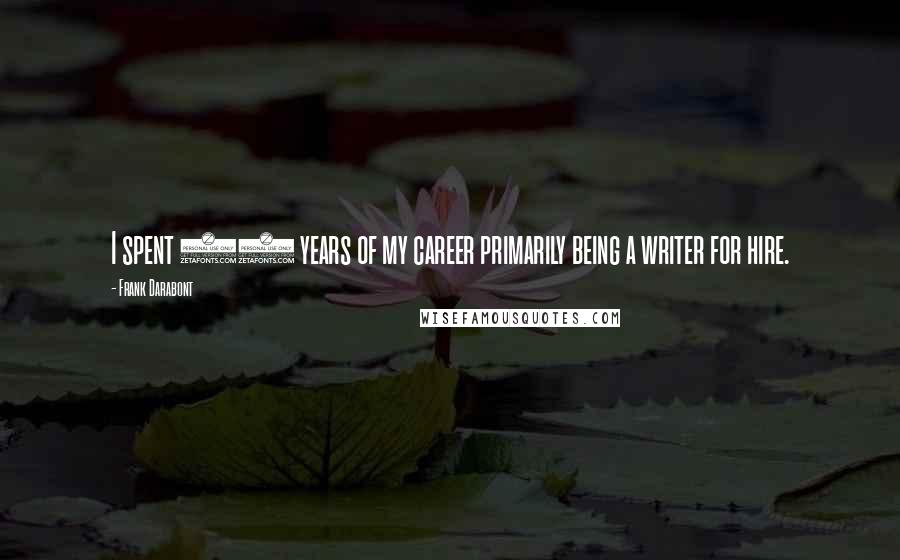 Frank Darabont Quotes: I spent 20 years of my career primarily being a writer for hire.