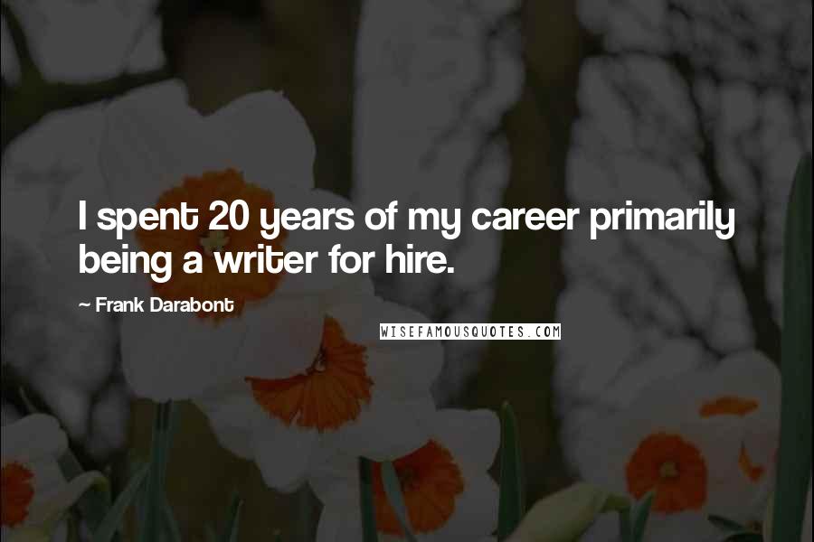 Frank Darabont Quotes: I spent 20 years of my career primarily being a writer for hire.