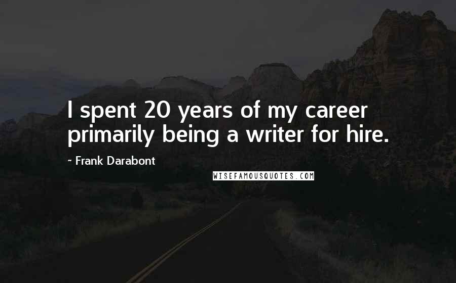 Frank Darabont Quotes: I spent 20 years of my career primarily being a writer for hire.
