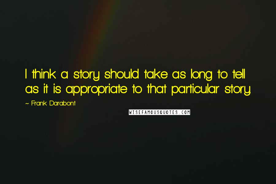 Frank Darabont Quotes: I think a story should take as long to tell as it is appropriate to that particular story.