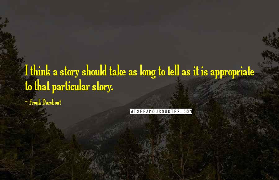 Frank Darabont Quotes: I think a story should take as long to tell as it is appropriate to that particular story.