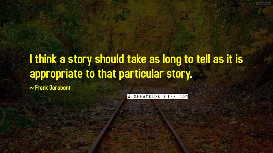 Frank Darabont Quotes: I think a story should take as long to tell as it is appropriate to that particular story.