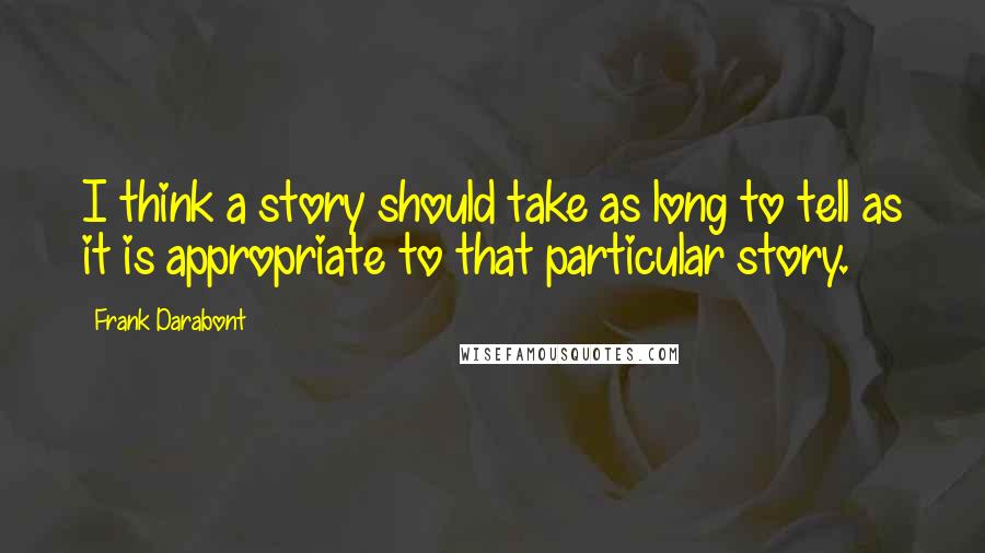 Frank Darabont Quotes: I think a story should take as long to tell as it is appropriate to that particular story.