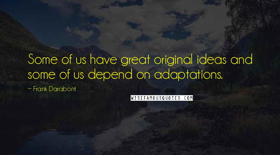 Frank Darabont Quotes: Some of us have great original ideas and some of us depend on adaptations.