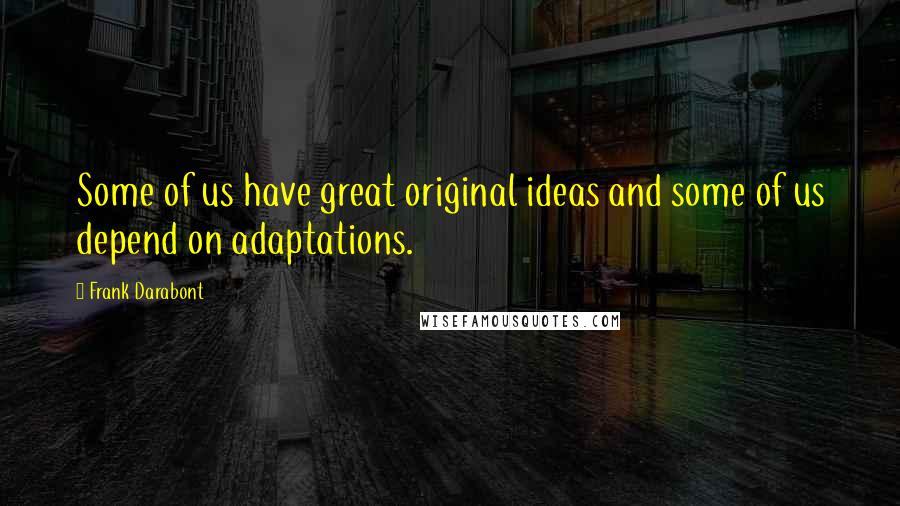 Frank Darabont Quotes: Some of us have great original ideas and some of us depend on adaptations.