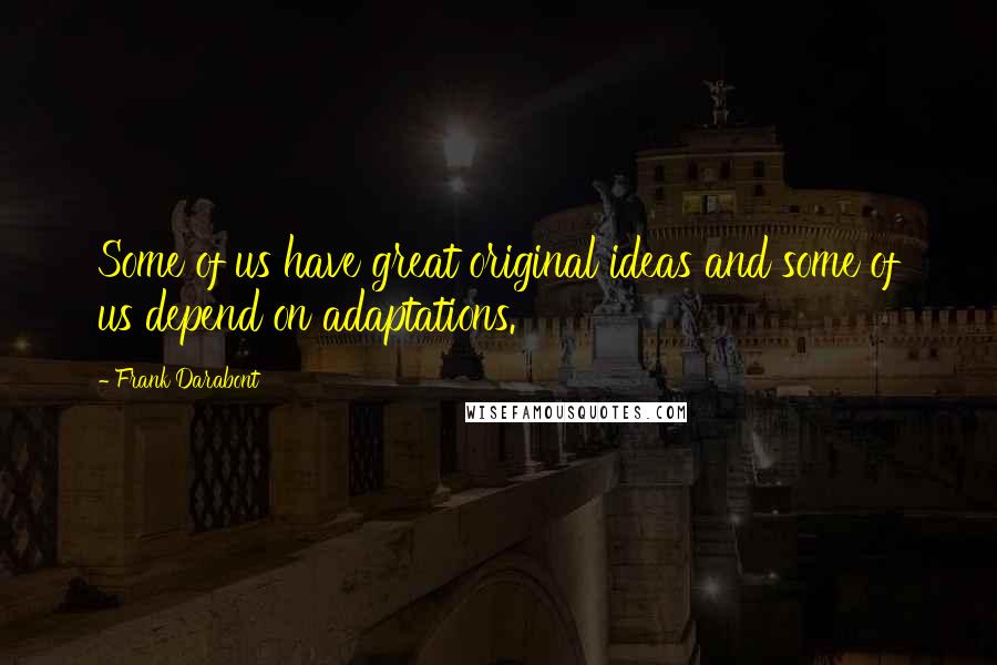 Frank Darabont Quotes: Some of us have great original ideas and some of us depend on adaptations.