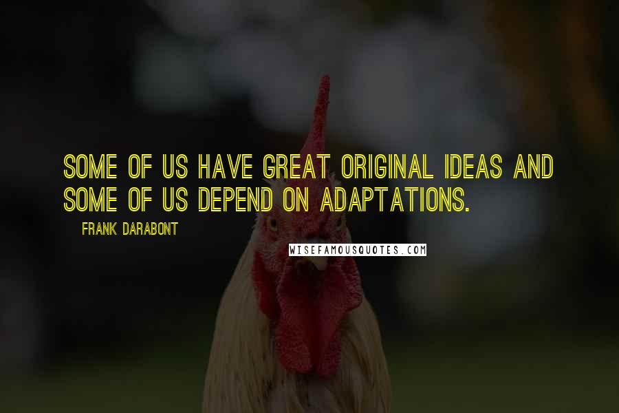 Frank Darabont Quotes: Some of us have great original ideas and some of us depend on adaptations.