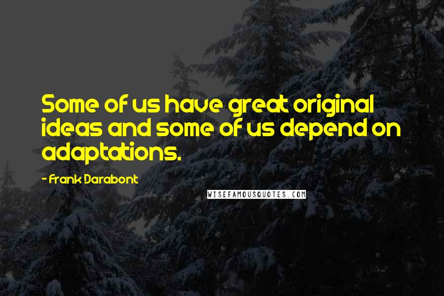 Frank Darabont Quotes: Some of us have great original ideas and some of us depend on adaptations.