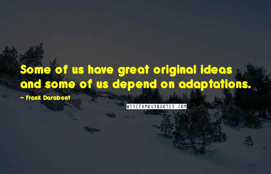 Frank Darabont Quotes: Some of us have great original ideas and some of us depend on adaptations.