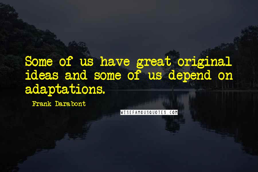 Frank Darabont Quotes: Some of us have great original ideas and some of us depend on adaptations.