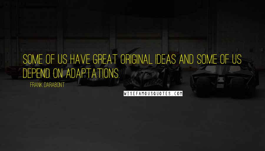 Frank Darabont Quotes: Some of us have great original ideas and some of us depend on adaptations.