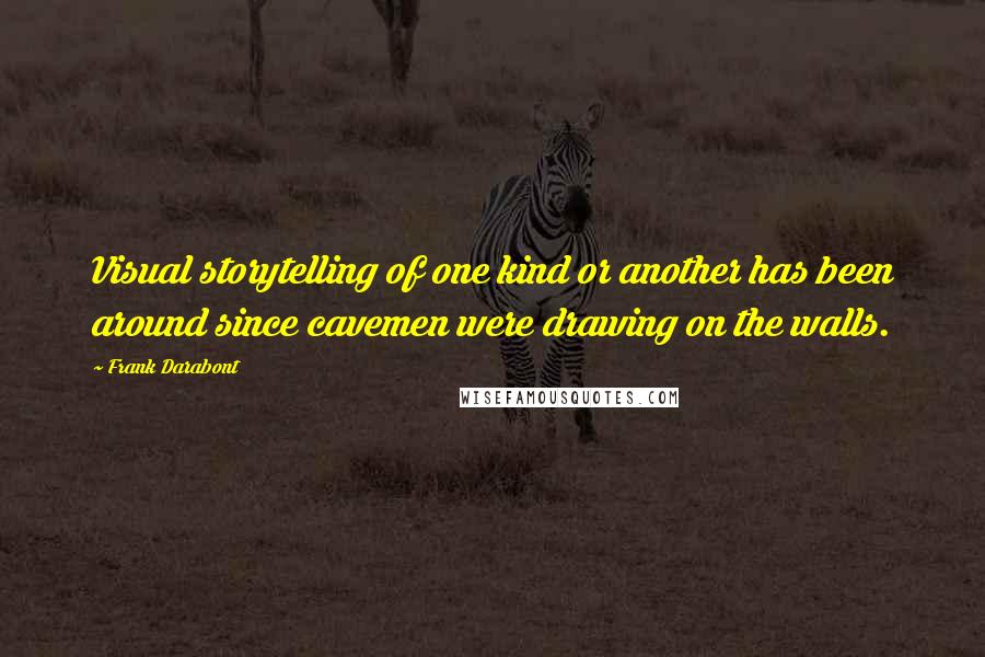 Frank Darabont Quotes: Visual storytelling of one kind or another has been around since cavemen were drawing on the walls.