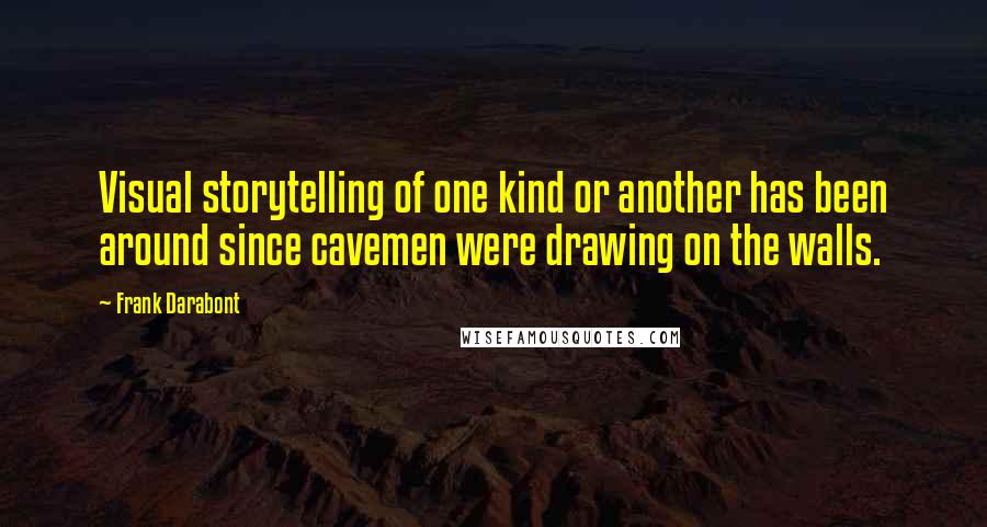 Frank Darabont Quotes: Visual storytelling of one kind or another has been around since cavemen were drawing on the walls.