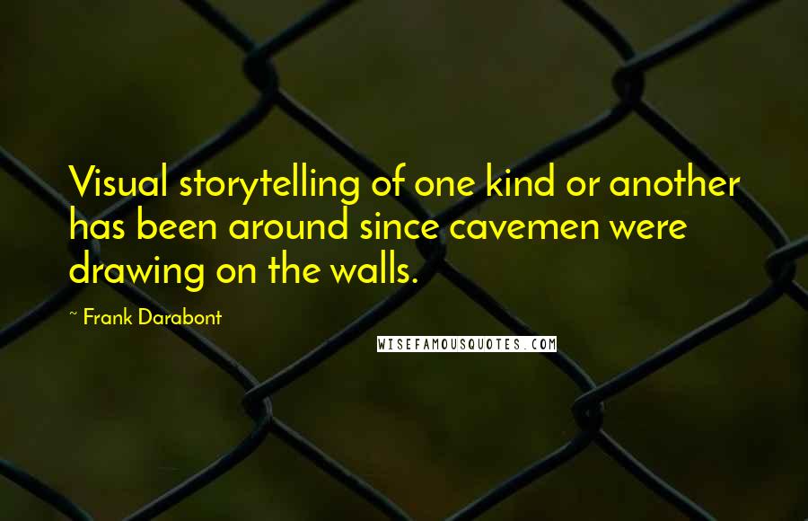 Frank Darabont Quotes: Visual storytelling of one kind or another has been around since cavemen were drawing on the walls.