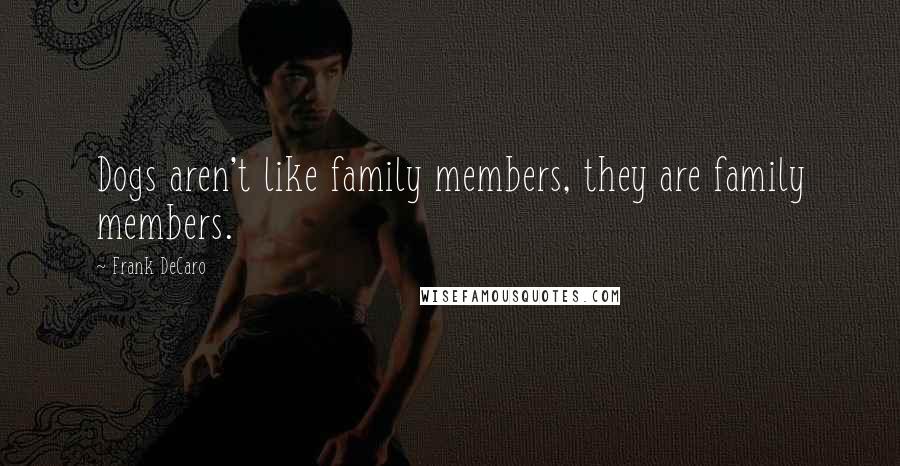 Frank DeCaro Quotes: Dogs aren't like family members, they are family members.