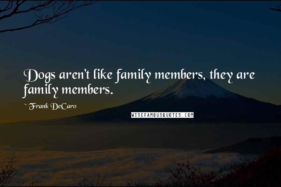 Frank DeCaro Quotes: Dogs aren't like family members, they are family members.