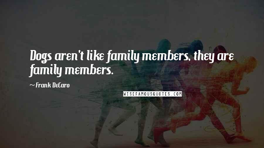 Frank DeCaro Quotes: Dogs aren't like family members, they are family members.