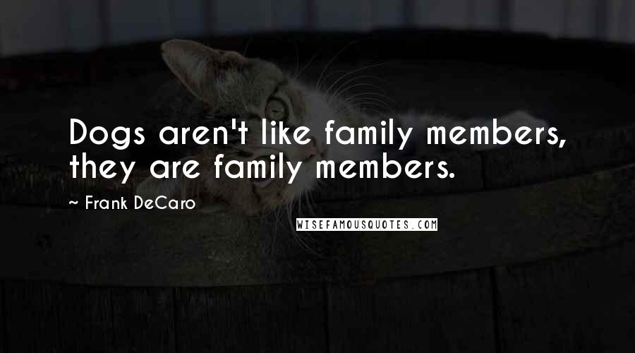 Frank DeCaro Quotes: Dogs aren't like family members, they are family members.