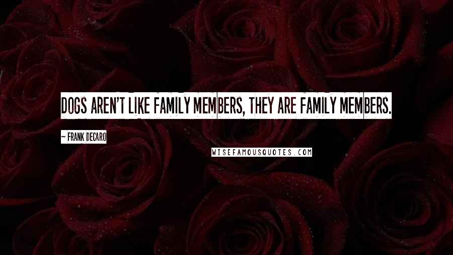 Frank DeCaro Quotes: Dogs aren't like family members, they are family members.