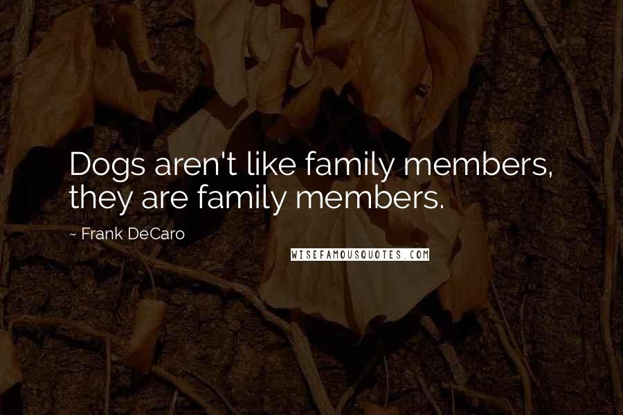 Frank DeCaro Quotes: Dogs aren't like family members, they are family members.