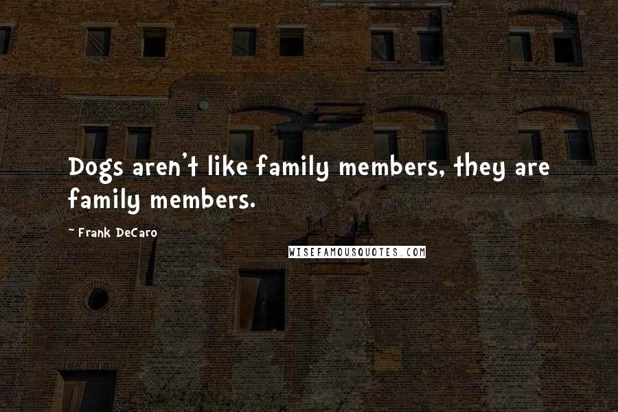 Frank DeCaro Quotes: Dogs aren't like family members, they are family members.