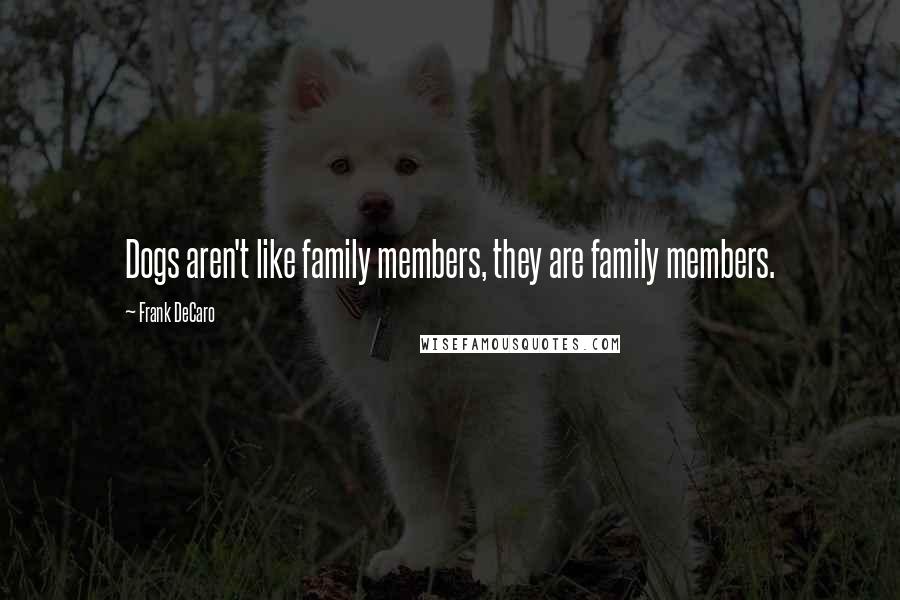 Frank DeCaro Quotes: Dogs aren't like family members, they are family members.