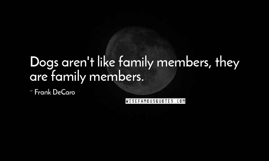 Frank DeCaro Quotes: Dogs aren't like family members, they are family members.