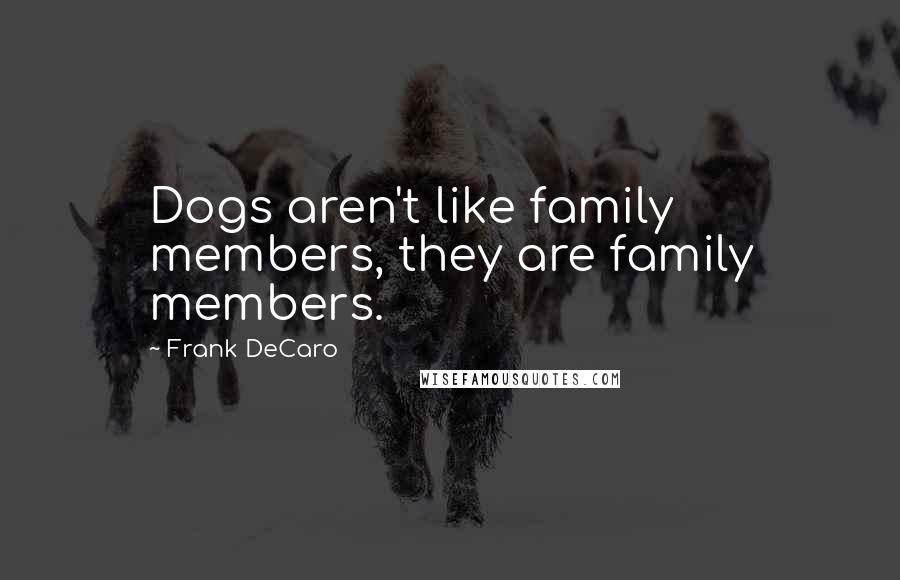 Frank DeCaro Quotes: Dogs aren't like family members, they are family members.