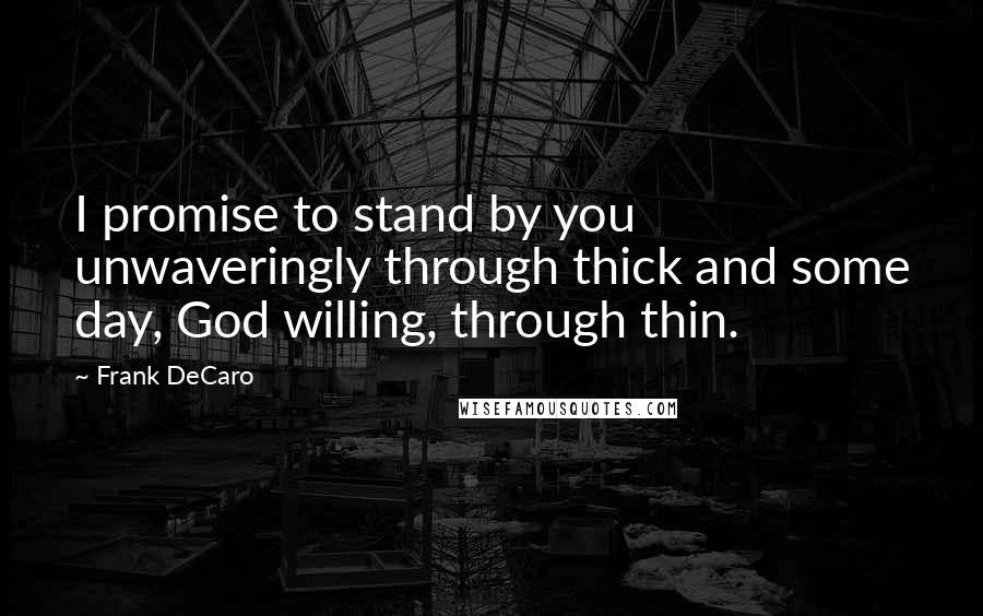 Frank DeCaro Quotes: I promise to stand by you unwaveringly through thick and some day, God willing, through thin.