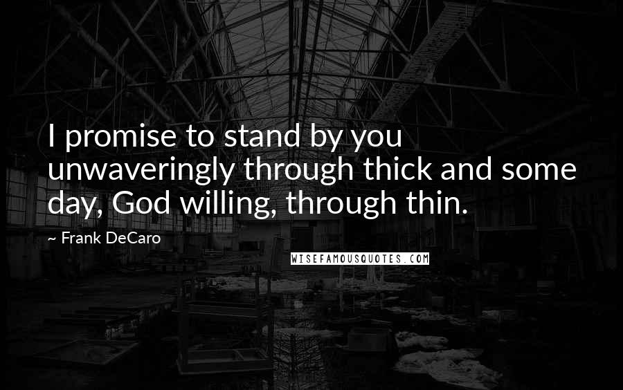 Frank DeCaro Quotes: I promise to stand by you unwaveringly through thick and some day, God willing, through thin.