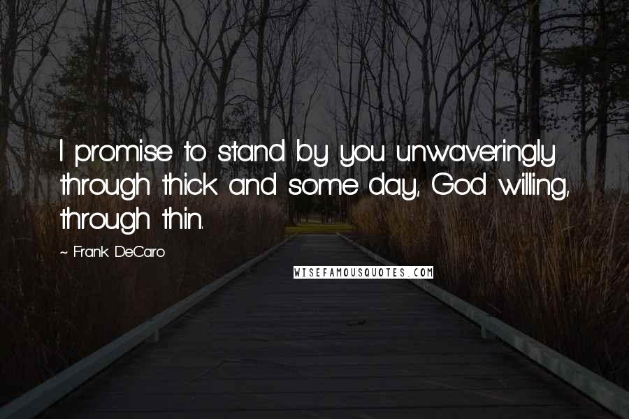 Frank DeCaro Quotes: I promise to stand by you unwaveringly through thick and some day, God willing, through thin.