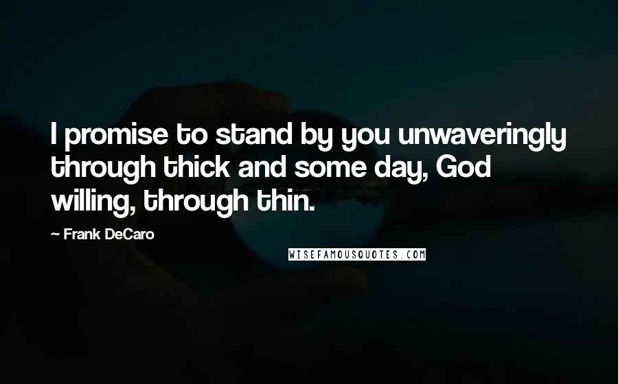 Frank DeCaro Quotes: I promise to stand by you unwaveringly through thick and some day, God willing, through thin.