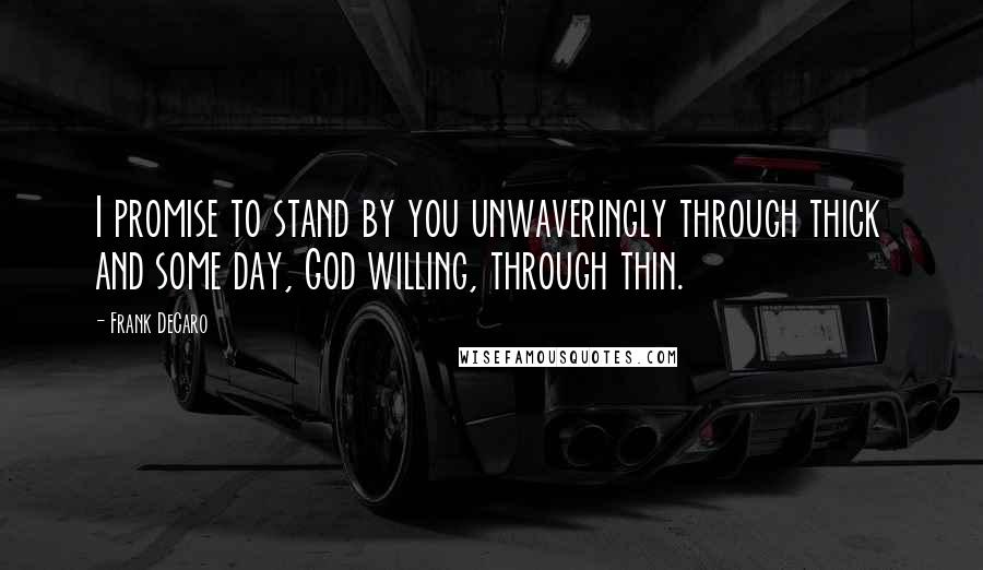 Frank DeCaro Quotes: I promise to stand by you unwaveringly through thick and some day, God willing, through thin.