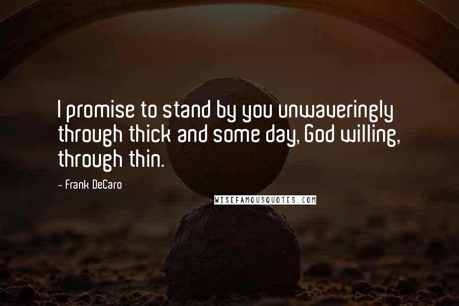 Frank DeCaro Quotes: I promise to stand by you unwaveringly through thick and some day, God willing, through thin.