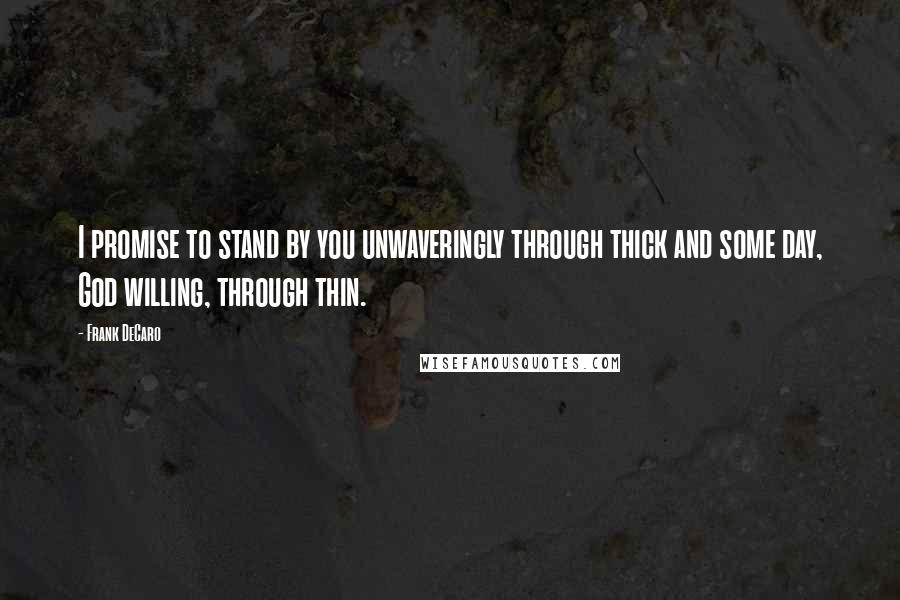 Frank DeCaro Quotes: I promise to stand by you unwaveringly through thick and some day, God willing, through thin.