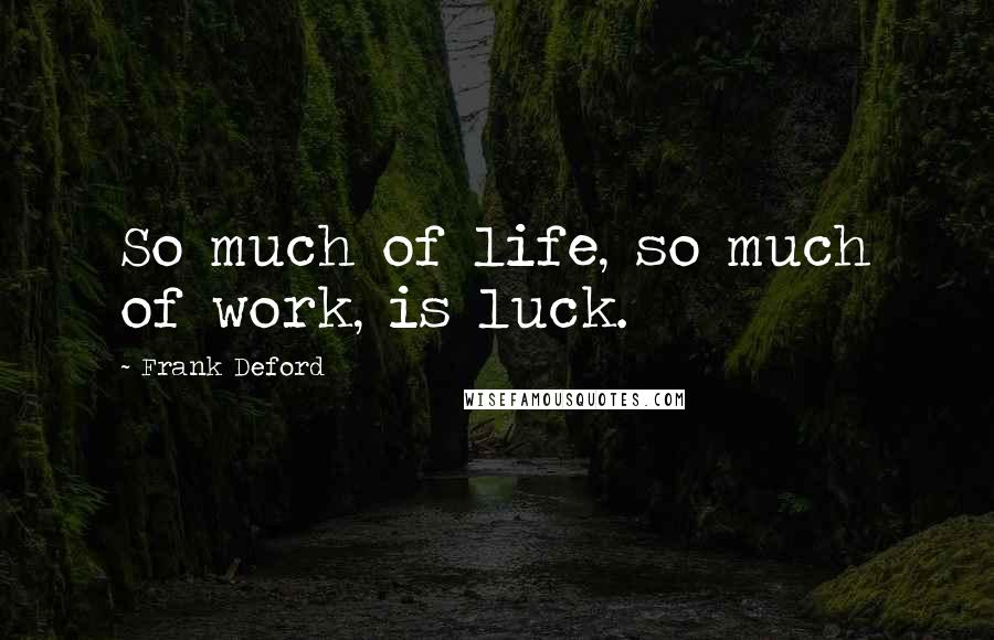 Frank Deford Quotes: So much of life, so much of work, is luck.