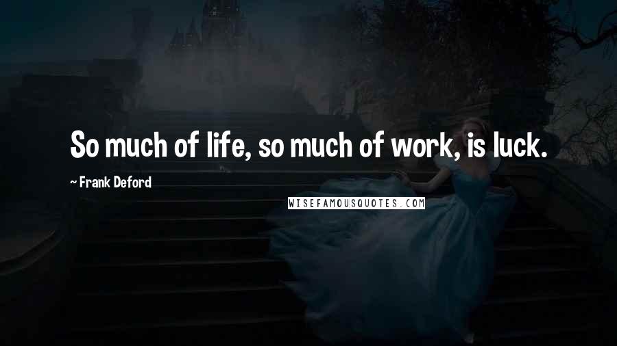 Frank Deford Quotes: So much of life, so much of work, is luck.