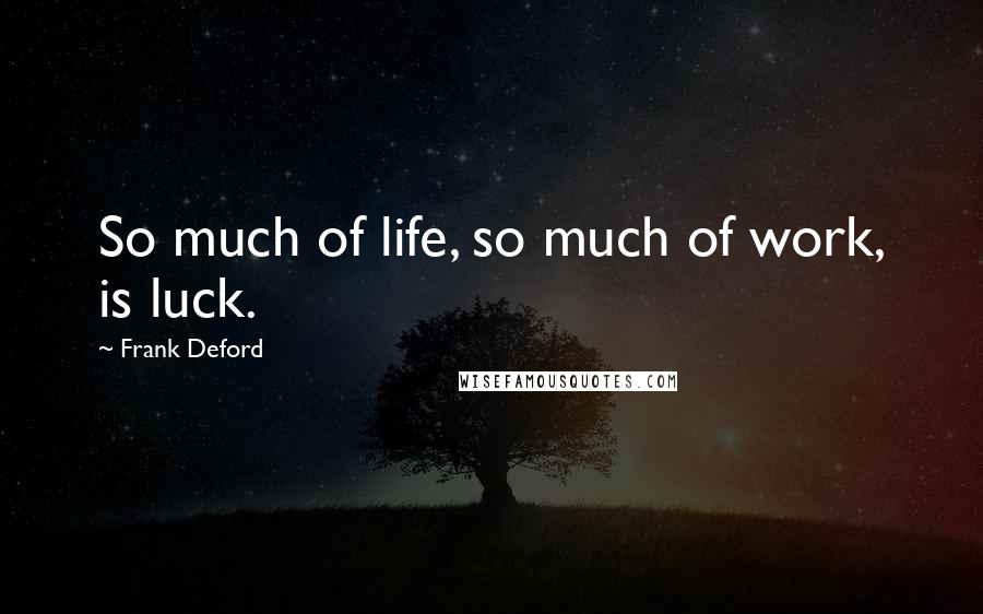 Frank Deford Quotes: So much of life, so much of work, is luck.